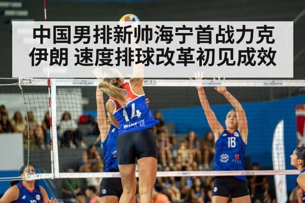 中国男排新帅海宁首战力克伊朗 速度排球改革初见成效