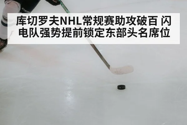 库切罗夫NHL常规赛助攻破百 闪电队强势提前锁定东部头名席位