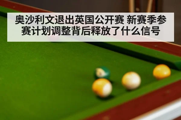 奥沙利文退出英国公开赛 新赛季参赛计划调整背后释放了什么信号